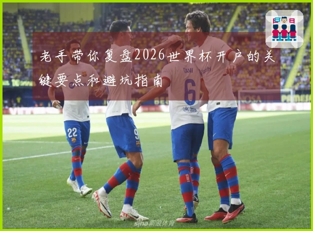 老手带你复盘2026世界杯开户的关键要点和避坑指南