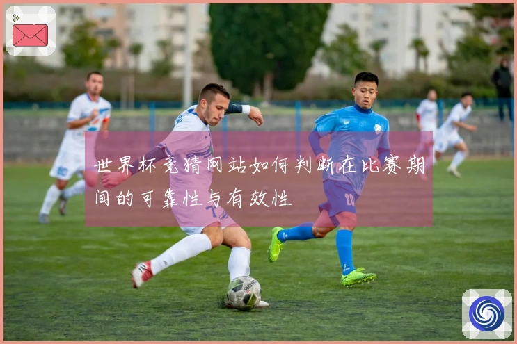 世界杯竞猜网站如何判断在比赛期间的可靠性与有效性