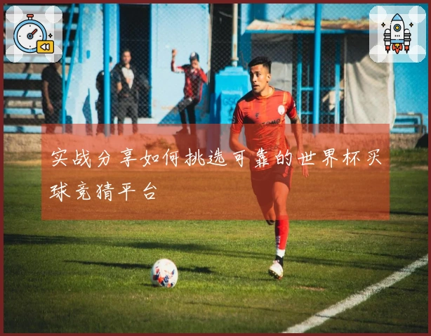 实战分享如何挑选可靠的世界杯买球竞猜平台