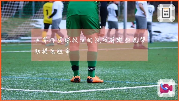 世界杯买球投注的技巧有哪些能帮助提高胜率