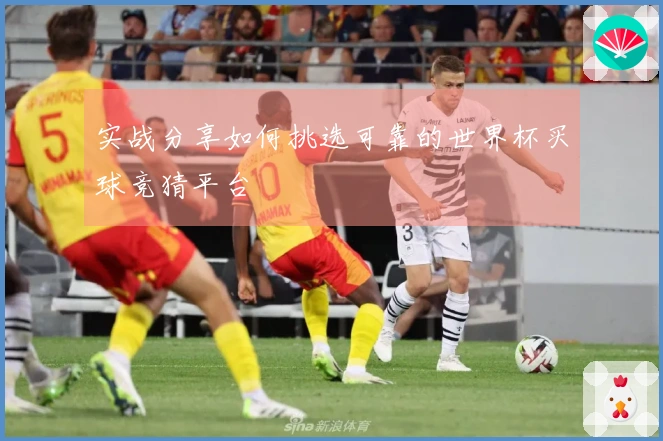 实战分享如何挑选可靠的世界杯买球竞猜平台