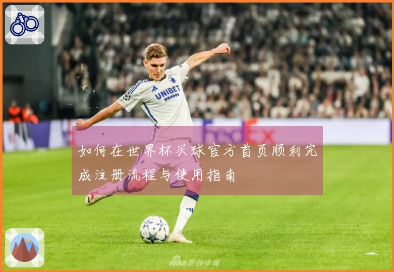 如何在世界杯买球官方首页顺利完成注册流程与使用指南