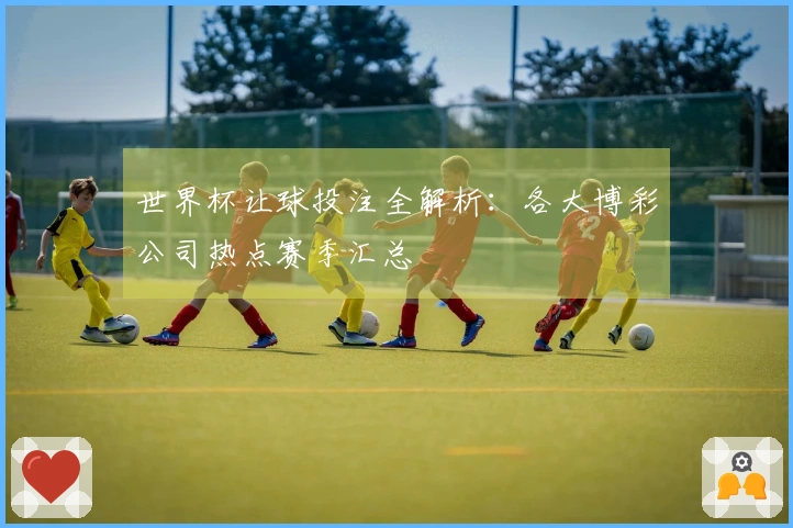 世界杯让球投注全解析:各大博彩公司热点赛季汇总