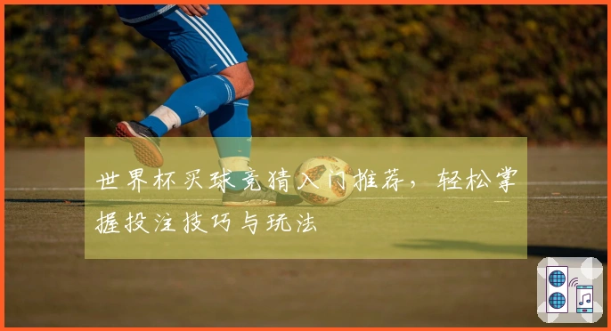 世界杯买球竞猜入门推荐，轻松掌握投注技巧与玩法