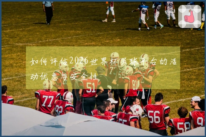 如何评估2026世界杯买球平台的活动优惠与安全性
