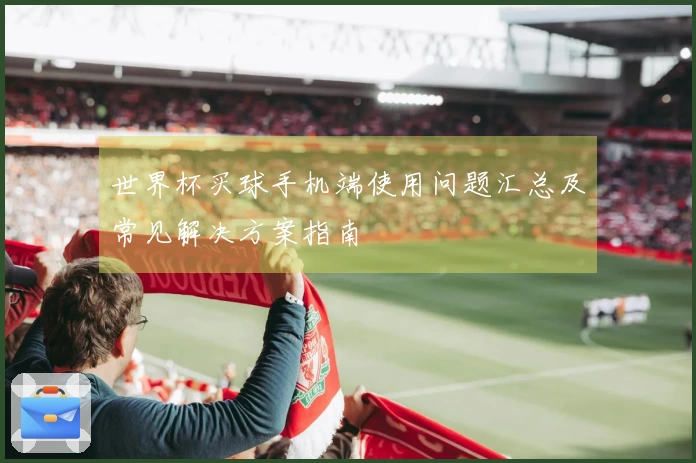 世界杯买球手机端使用问题汇总及常见解决方案指南