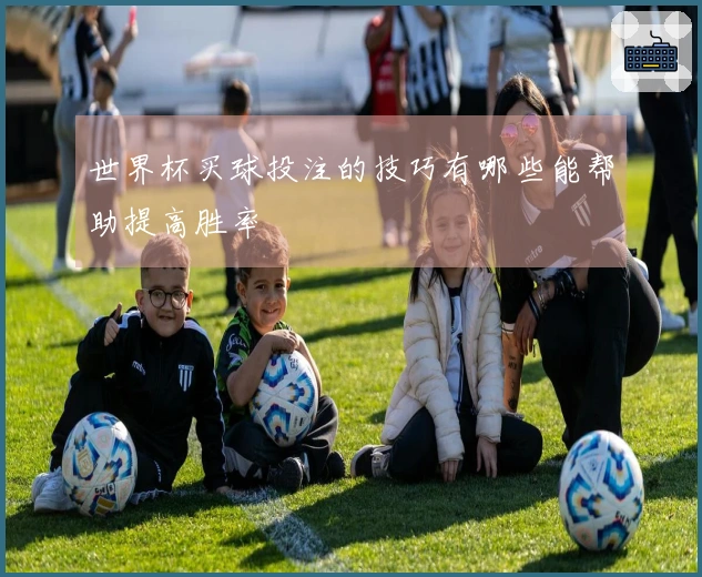 世界杯买球投注的技巧有哪些能帮助提高胜率