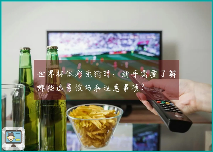 世界杯体彩竞猜时，新手需要了解哪些选号技巧和注意事项？