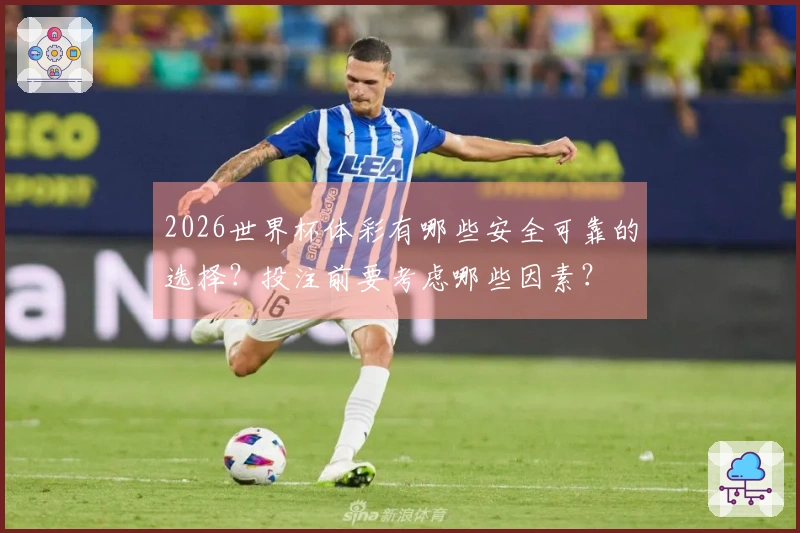 2026世界杯体彩有哪些安全可靠的选择?投注前要考虑哪些因素?