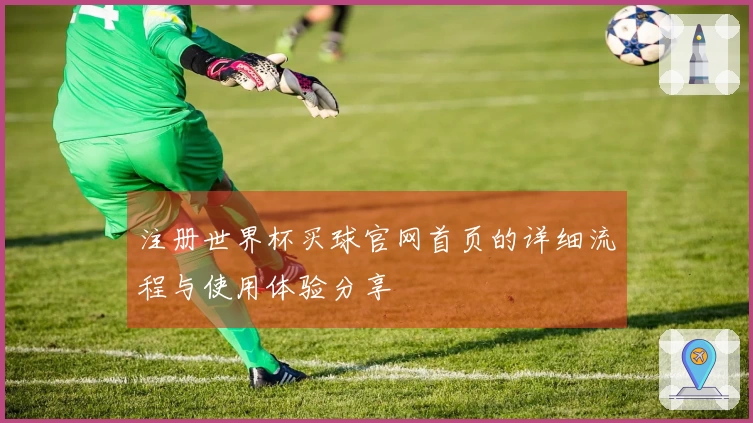 注册世界杯买球官网首页的详细流程与使用体验分享