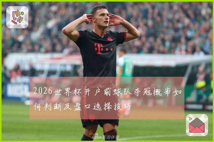 2026世界杯开户前球队夺冠概率如何判断及盘口选择技巧
