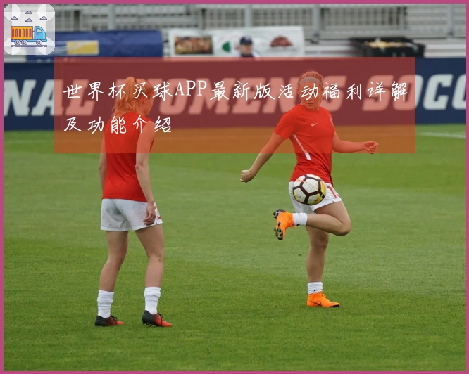 世界杯买球APP最新版活动福利详解及功能介绍