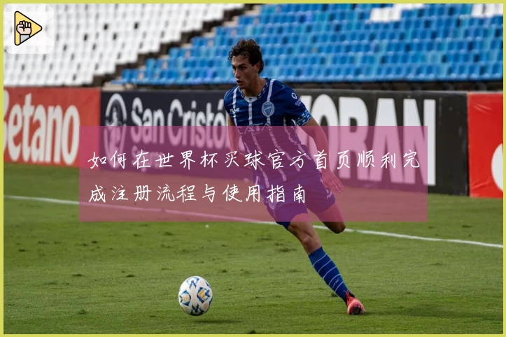 如何在世界杯买球官方首页顺利完成注册流程与使用指南