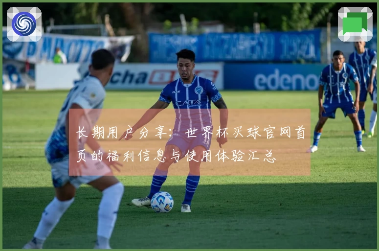 长期用户分享：世界杯买球官网首页的福利信息与使用体验汇总