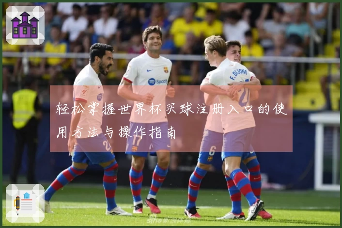 轻松掌握世界杯买球注册入口的使用方法与操作指南